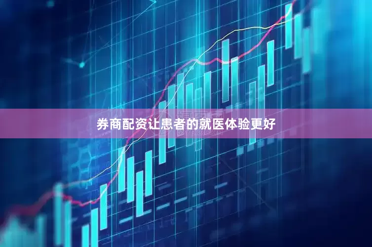 券商配资让患者的就医体验更好