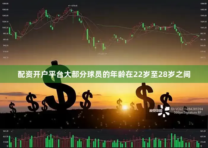 配资开户平台大部分球员的年龄在22岁至28岁之间