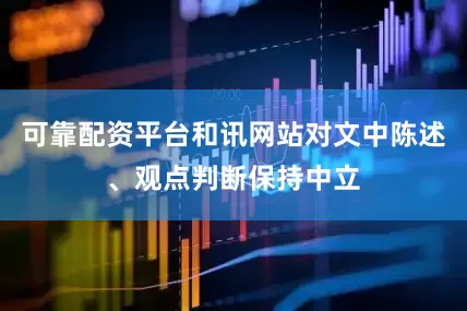 可靠配资平台和讯网站对文中陈述、观点判断保持中立
