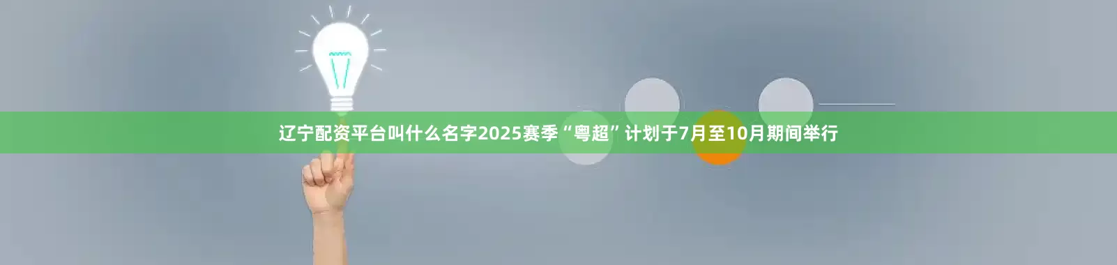 辽宁配资平台叫什么名字2025赛季“粤超”计划于7月至10月期间举行