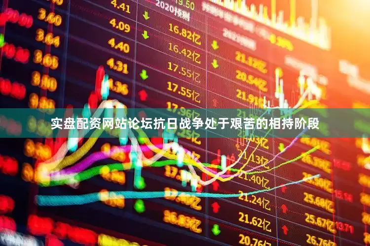 实盘配资网站论坛抗日战争处于艰苦的相持阶段