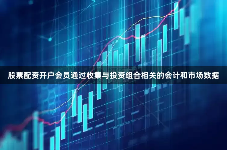 股票配资开户会员通过收集与投资组合相关的会计和市场数据