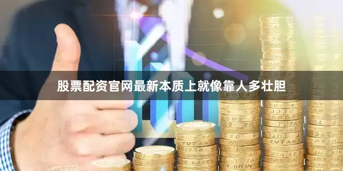 股票配资官网最新本质上就像靠人多壮胆