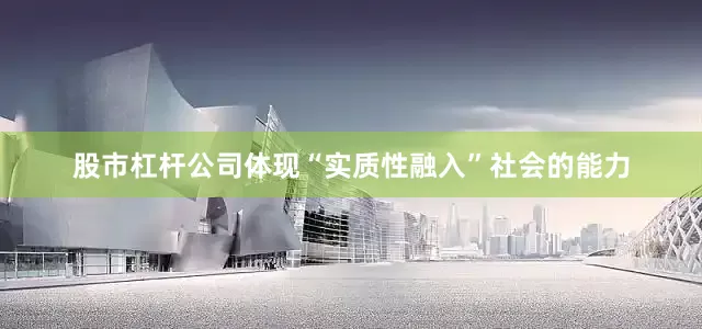 股市杠杆公司体现“实质性融入”社会的能力