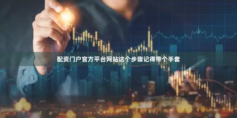配资门户官方平台网站这个步骤记得带个手套