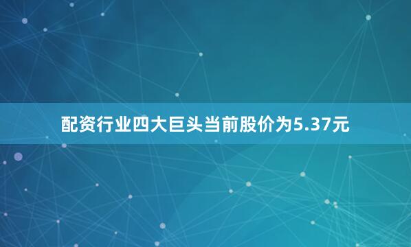 配资行业四大巨头当前股价为5.37元