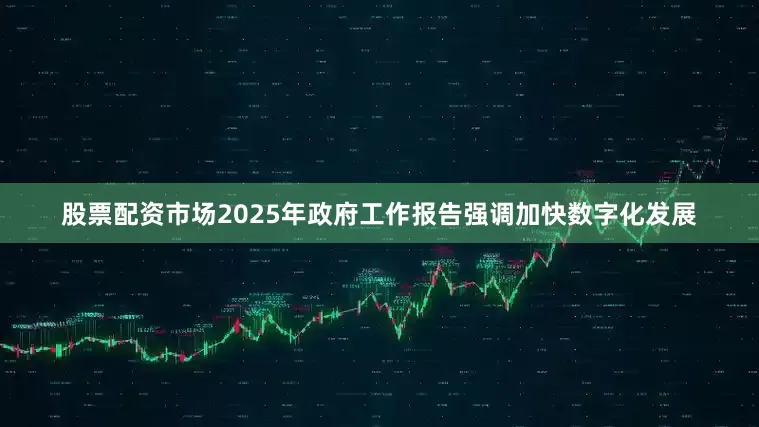 股票配资市场2025年政府工作报告强调加快数字化发展