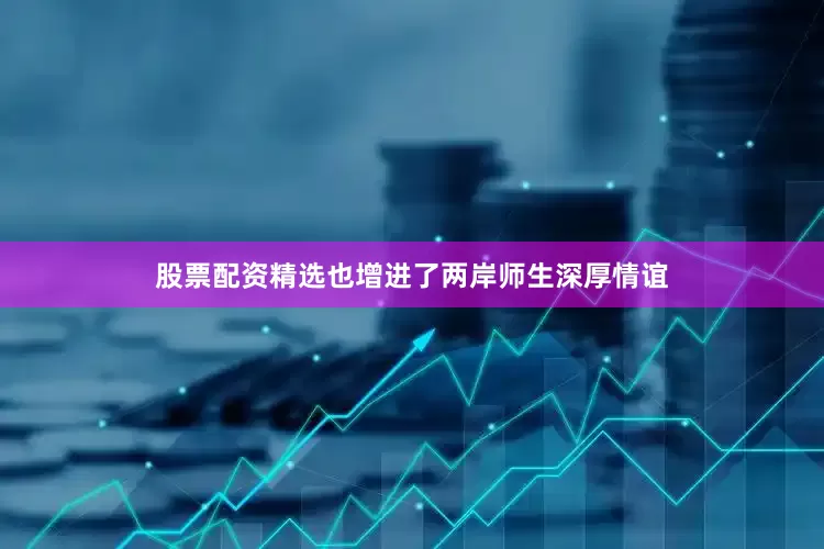 股票配资精选也增进了两岸师生深厚情谊