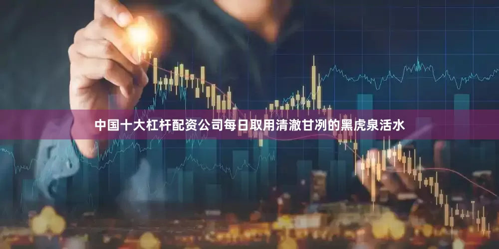 中国十大杠杆配资公司每日取用清澈甘冽的黑虎泉活水