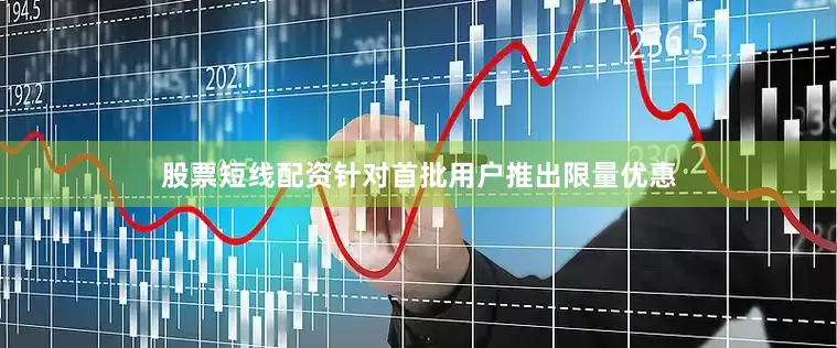 股票短线配资针对首批用户推出限量优惠