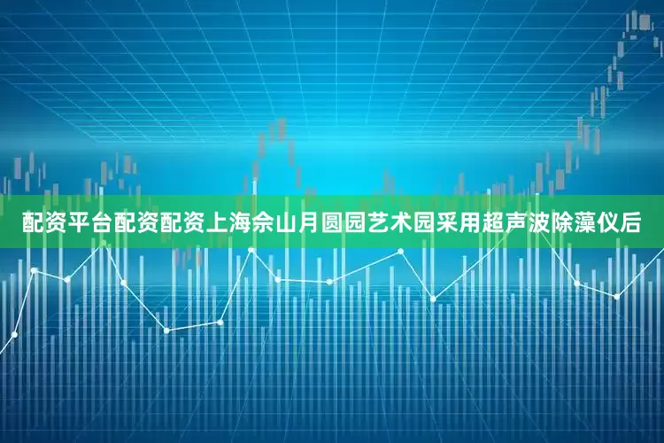 配资平台配资配资上海佘山月圆园艺术园采用超声波除藻仪后