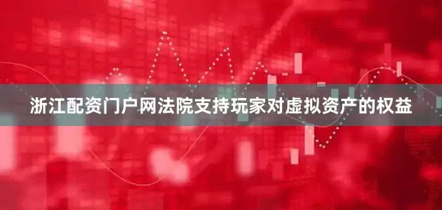 浙江配资门户网法院支持玩家对虚拟资产的权益