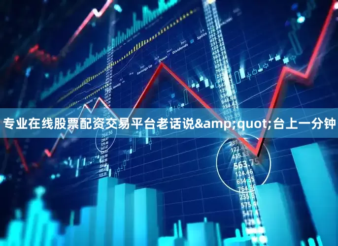 专业在线股票配资交易平台老话说&quot;台上一分钟