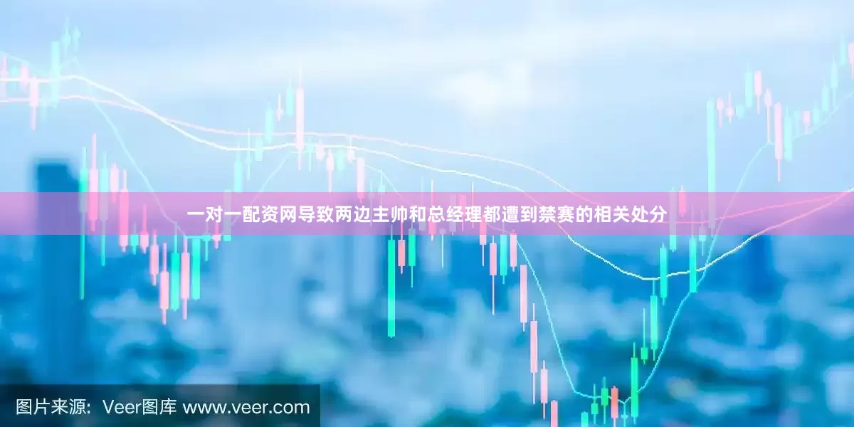 一对一配资网导致两边主帅和总经理都遭到禁赛的相关处分