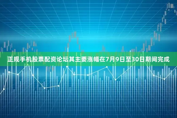 正规手机股票配资论坛其主要涨幅在7月9日至30日期间完成