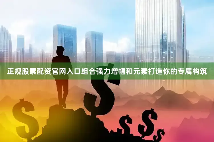 正规股票配资官网入口组合强力增幅和元素打造你的专属构筑