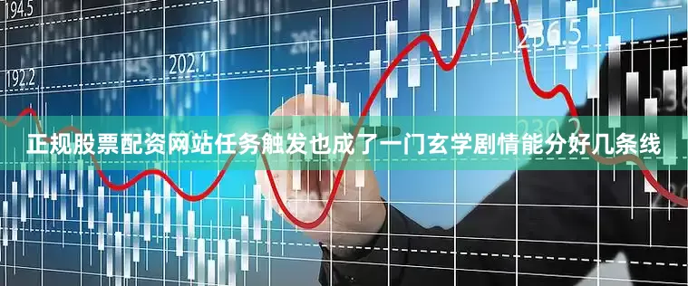正规股票配资网站任务触发也成了一门玄学剧情能分好几条线