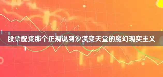 股票配资那个正规说到沙漠变天堂的魔幻现实主义