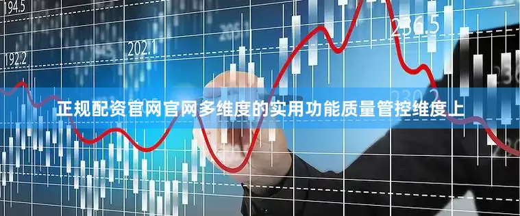 正规配资官网官网多维度的实用功能质量管控维度上