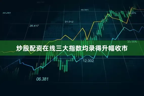 炒股配资在线三大指数均录得升幅收市