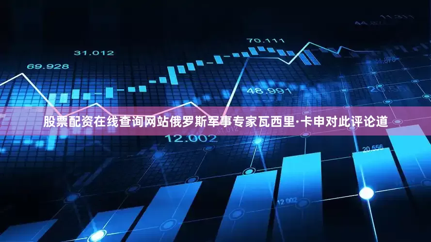 股票配资在线查询网站俄罗斯军事专家瓦西里·卡申对此评论道