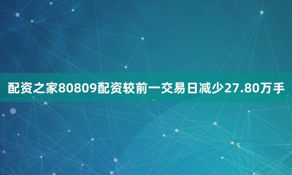 配资之家80809配资较前一交易日减少27.80万手