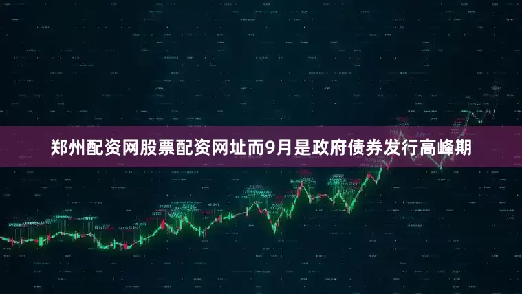 郑州配资网股票配资网址而9月是政府债券发行高峰期