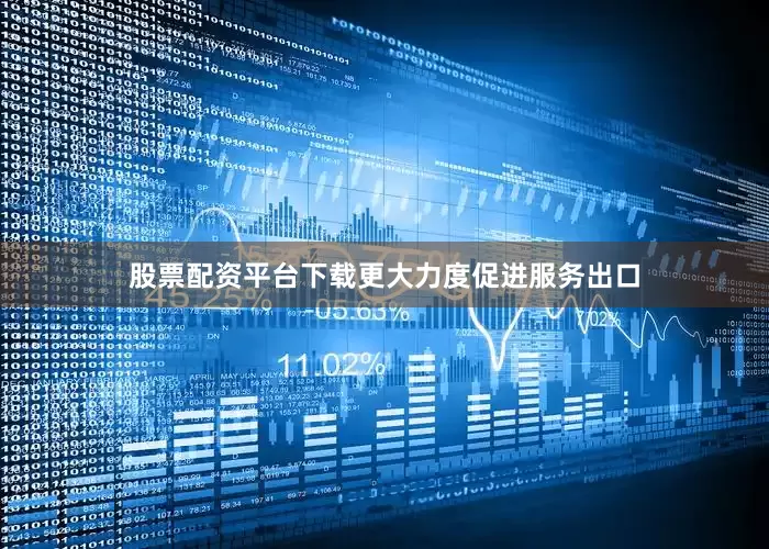 股票配资平台下载更大力度促进服务出口