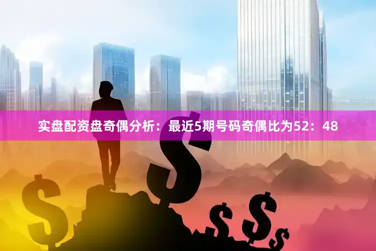 实盘配资盘　　奇偶分析：最近5期号码奇偶比为52：48