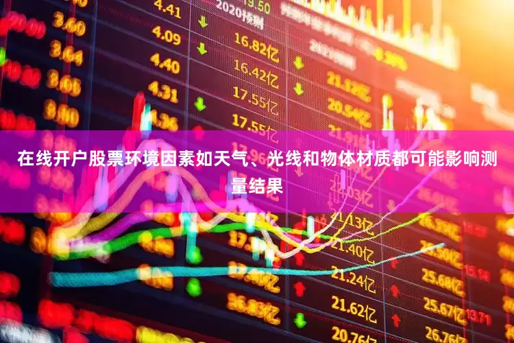 在线开户股票环境因素如天气、光线和物体材质都可能影响测量结果