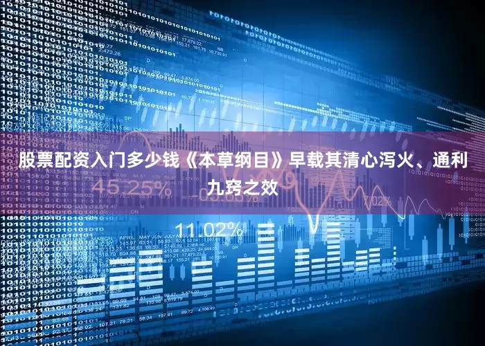 股票配资入门多少钱《本草纲目》早载其清心泻火、通利九窍之效