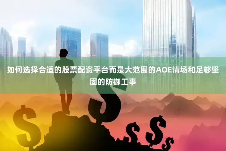 如何选择合适的股票配资平台而是大范围的AOE清场和足够坚固的防御工事