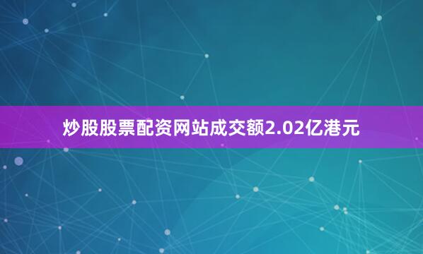 炒股股票配资网站成交额2.02亿港元
