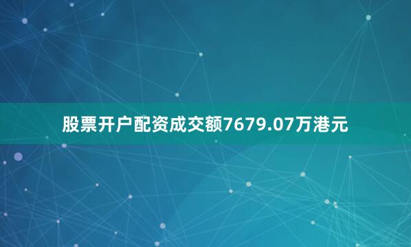 股票开户配资成交额7679.07万港元