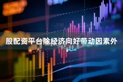 股配资平台除经济向好带动因素外