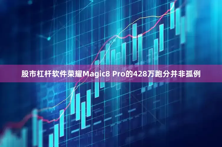 股市杠杆软件　　荣耀Magic8 Pro的428万跑分并非孤例