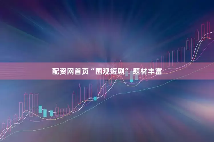 配资网首页“围观短剧” 题材丰富