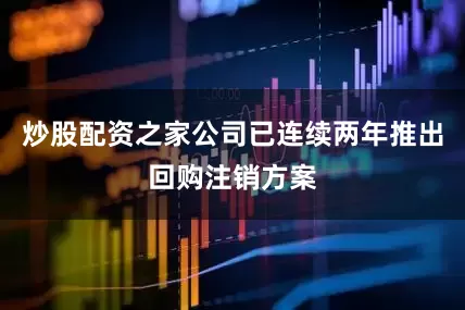 炒股配资之家公司已连续两年推出回购注销方案