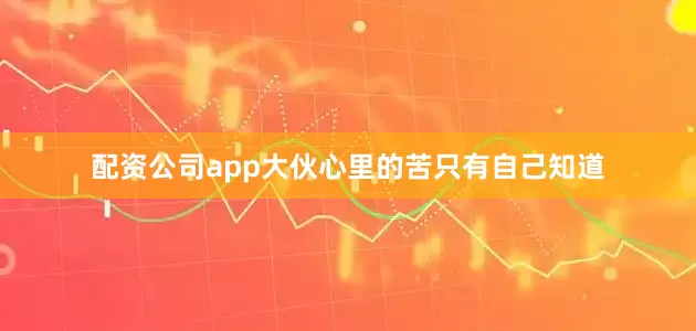 配资公司app大伙心里的苦只有自己知道
